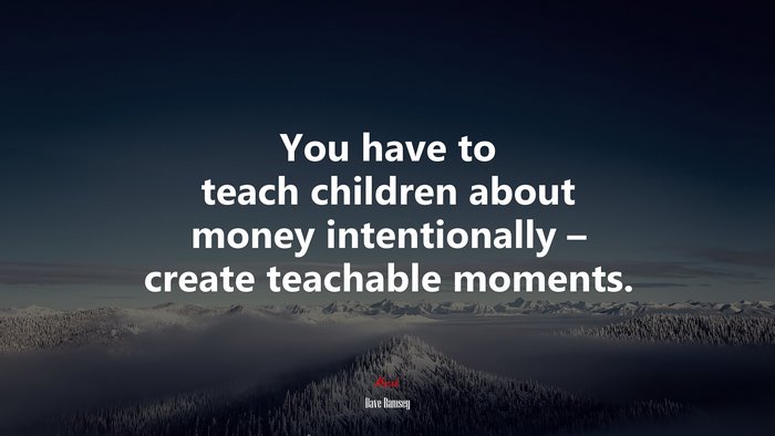 You have to teach children about money intentionally – create teachable moments. | Dave Ramsey quote