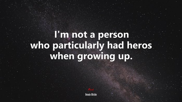 I’m not a person who particularly had heros when growing up. | Dennis Ritchie quote