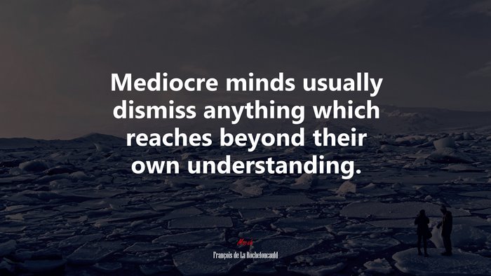 Mediocre minds usually dismiss anything which reaches beyond their own understanding. | François de La Rochefoucauld quote