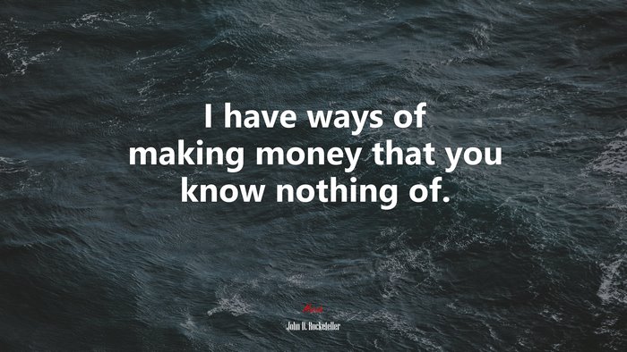 I have ways of making money that you know nothing of. | John D. Rockefeller quote