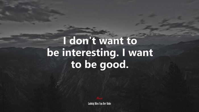 I don’t want to be interesting. I want to be good. | Ludwig Mies Van Der Rohe quote