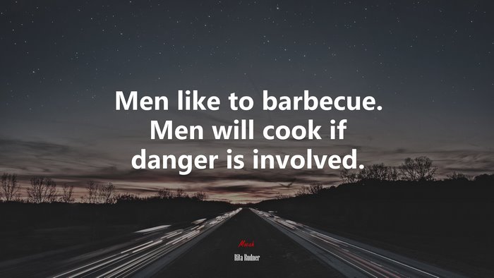 Men like to barbecue. Men will cook if danger is involved. | Rita Rudner quote
