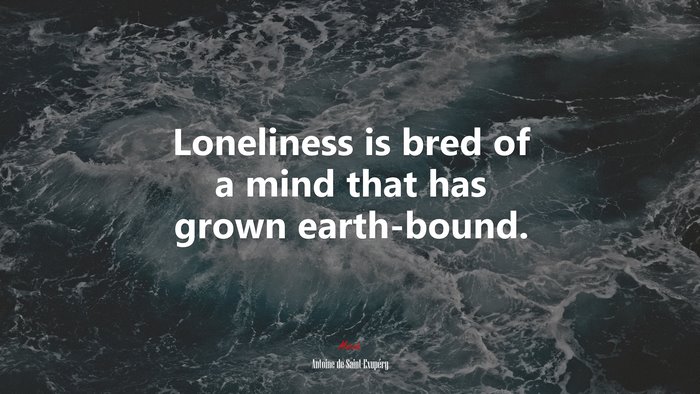 Loneliness is bred of a mind that has grown earth-bound. | Antoine de Saint-Exupéry quote