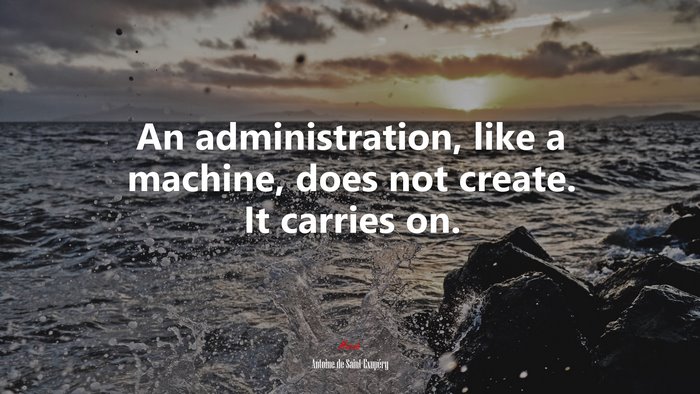 An administration, like a machine, does not create. It carries on. | Antoine de Saint-Exupéry quote