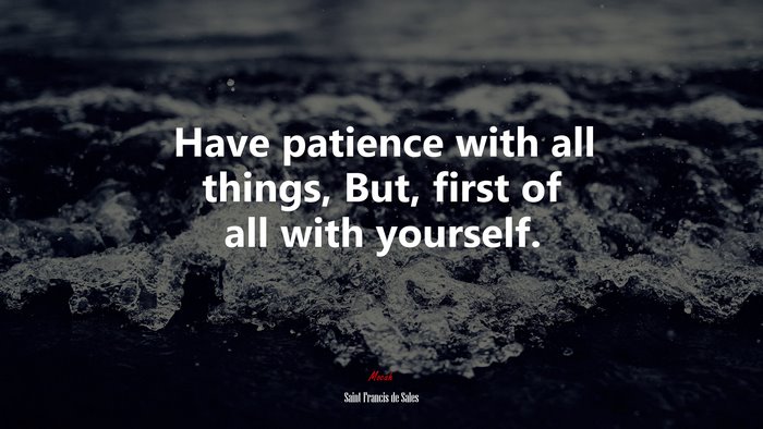 Have patience with all things, But, first of all with yourself. | Saint Francis de Sales quote