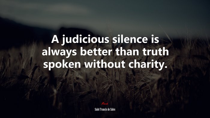 A judicious silence is always better than truth spoken without charity. | Saint Francis de Sales quote