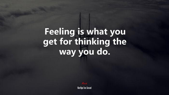 Feeling is what you get for thinking the way you do. | Marilyn Vos Savant quote