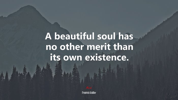 A beautiful soul has no other merit than its own existence. | Friedrich Schiller quote