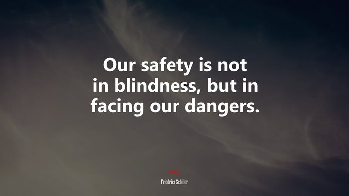 Our safety is not in blindness, but in facing our dangers. | Friedrich Schiller quote