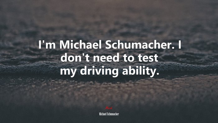 I’m Michael Schumacher. I don’t need to test my driving ability. | Michael Schumacher quote