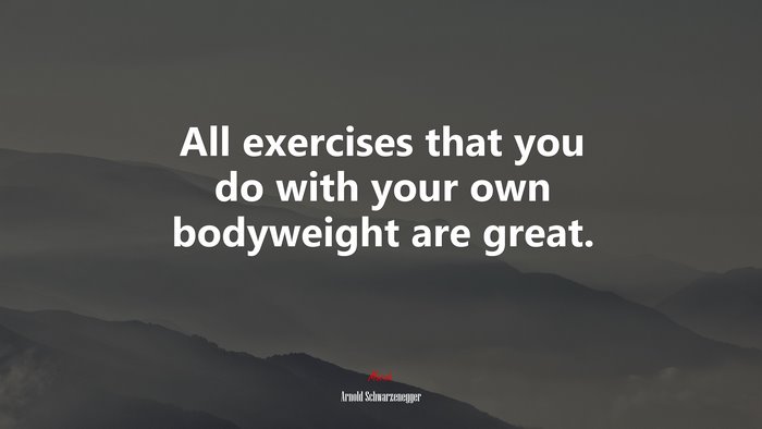 All exercises that you do with your own bodyweight are great. | Arnold Schwarzenegger quote