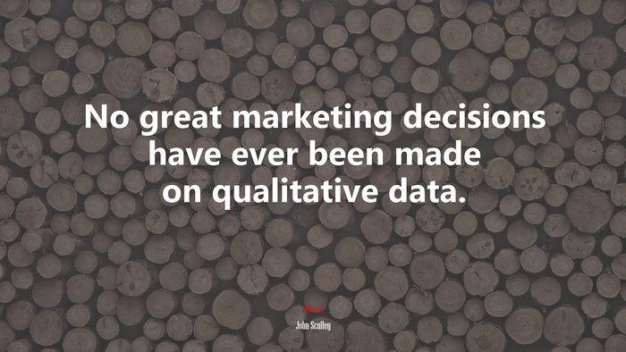 No great marketing decisions have ever been made on qualitative data. | John Sculley quote