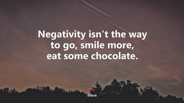 Negativity isn’t the way to go, smile more, eat some chocolate. | Ed Sheeran quote
