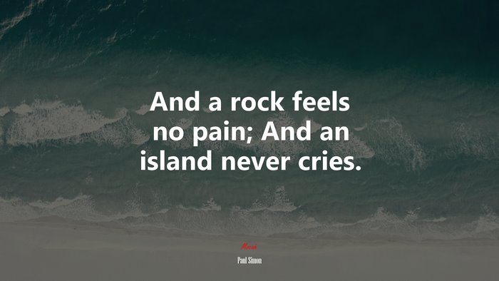 And a rock feels no pain; And an island never cries. | Paul Simon quote