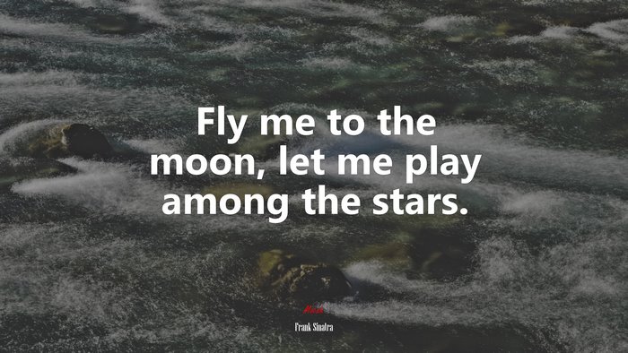 Fly me to the moon, let me play among the stars. | Frank Sinatra quote