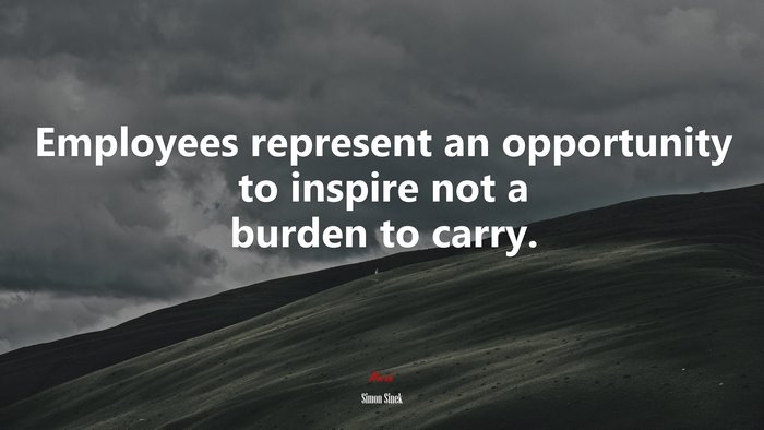 Employees represent an opportunity to inspire not a burden to carry. | Simon Sinek quote