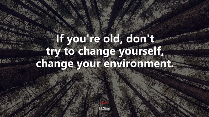 If you’re old, don’t try to change yourself, change your environment. | B. F. Skinner quote