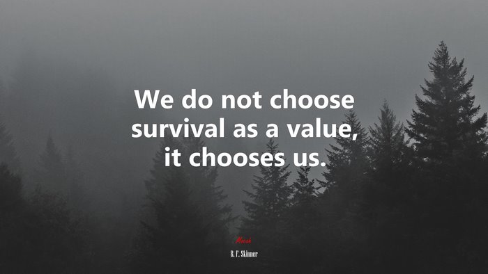 We do not choose survival as a value, it chooses us. | B. F. Skinner quote