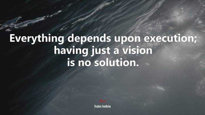 Everything depends upon execution; having just a vision is no solution. | Stephen Sondheim quote