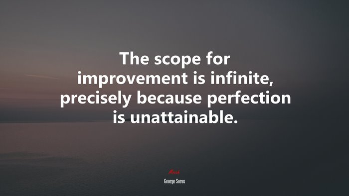 The scope for improvement is infinite, precisely because perfection is unattainable. | George Soros quote