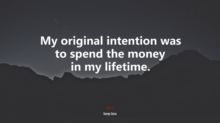 My original intention was to spend the money in my lifetime. | George Soros quote