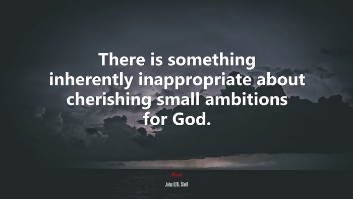 There is something inherently inappropriate about cherishing small ambitions for God. | John R.W. Stott quote
