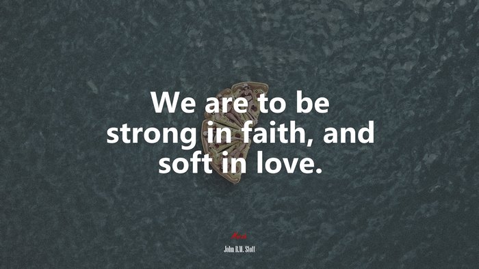 We are to be strong in faith, and soft in love. | John R.W. Stott quote