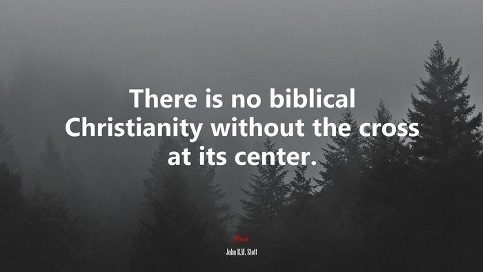 There is no biblical Christianity without the cross at its center. | John R.W. Stott quote