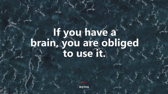 If you have a brain, you are obliged to use it. | Meryl Streep quote