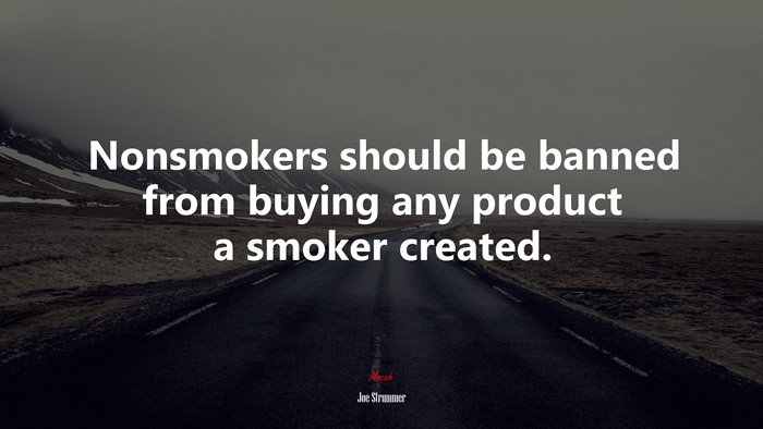 Nonsmokers should be banned from buying any product a smoker created. | Joe Strummer quote
