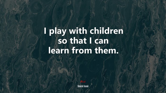 I play with children so that I can learn from them. | Shinichi Suzuki quote