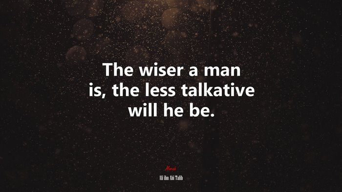The wiser a man is, the less talkative will he be. | Ali ibn Abi Talib quote