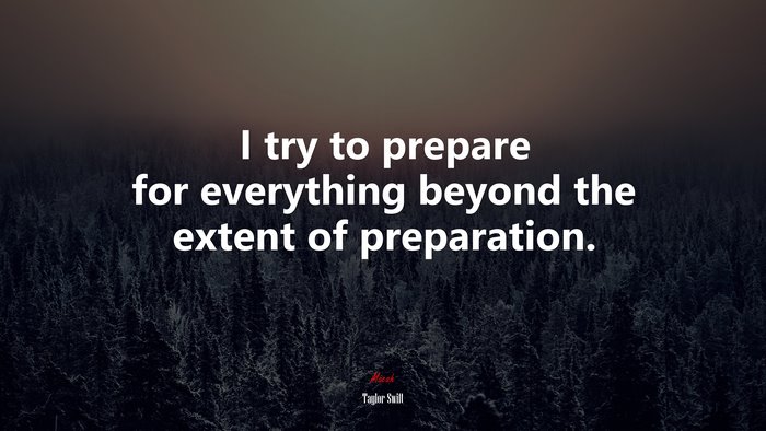 I try to prepare for everything beyond the extent of preparation. | Taylor Swift quote