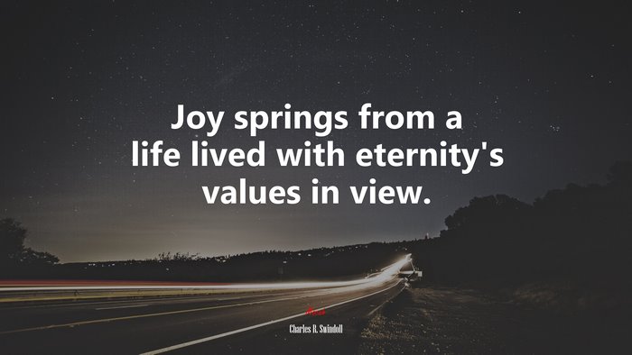 Joy springs from a life lived with eternity’s values in view. | Charles R. Swindoll quote