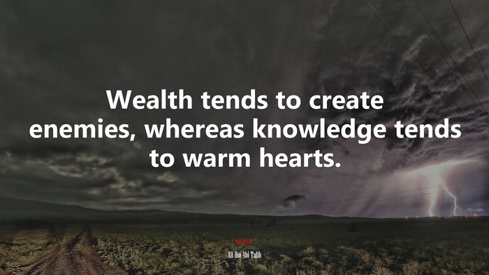 Wealth tends to create enemies, whereas knowledge tends to warm hearts. | Ali ibn Abi Talib quote