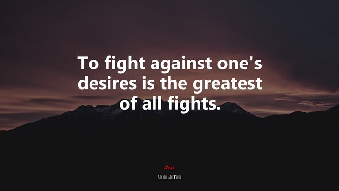 To fight against one’s desires is the greatest of all fights. | Ali ibn Abi Talib quote