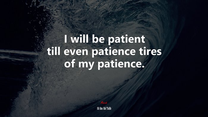 I will be patient till even patience tires of my patience. | Ali ibn Abi Talib quote