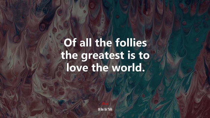 Of all the follies the greatest is to love the world. | Ali ibn Abi Talib quote