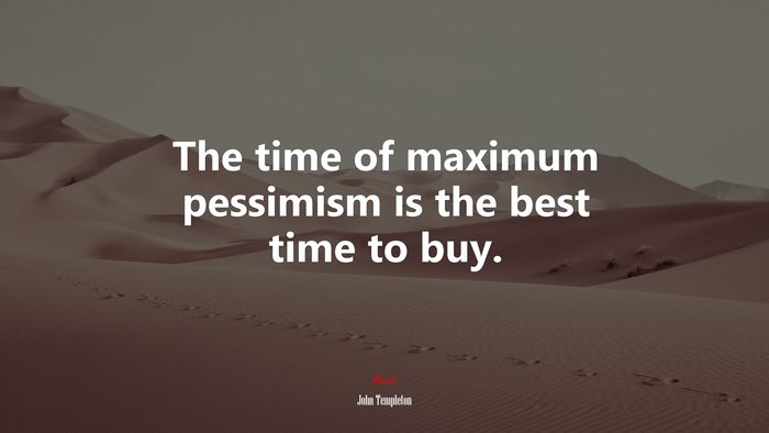 The time of maximum pessimism is the best time to buy. | John Templeton quote