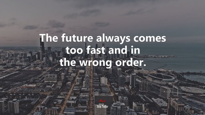 The future always comes too fast and in the wrong order. | Alvin Toffler quote