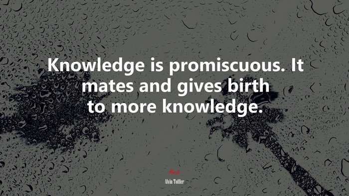 Knowledge is promiscuous. It mates and gives birth to more knowledge. | Alvin Toffler quote