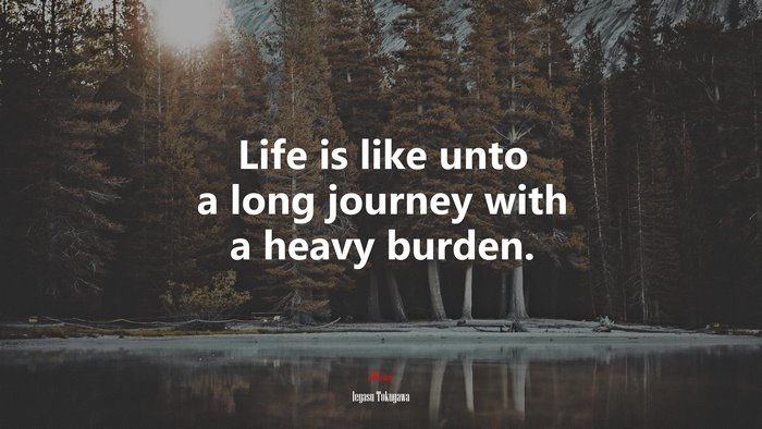 Life is like unto a long journey with a heavy burden. | Ieyasu Tokugawa quote