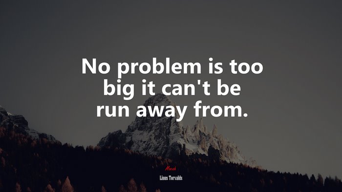 No problem is too big it can’t be run away from. | Linus Torvalds quote