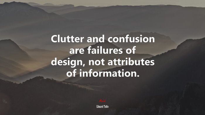 Clutter and confusion are failures of design, not attributes of information. | Edward Tufte quote