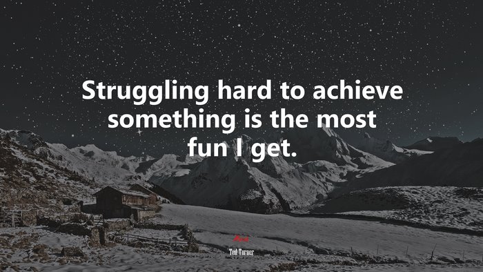 Struggling hard to achieve something is the most fun I get. | Ted Turner quote