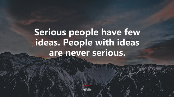 Serious people have few ideas. People with ideas are never serious. | Paul Valéry quote