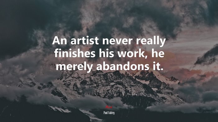 An artist never really finishes his work, he merely abandons it. | Paul Valéry quote