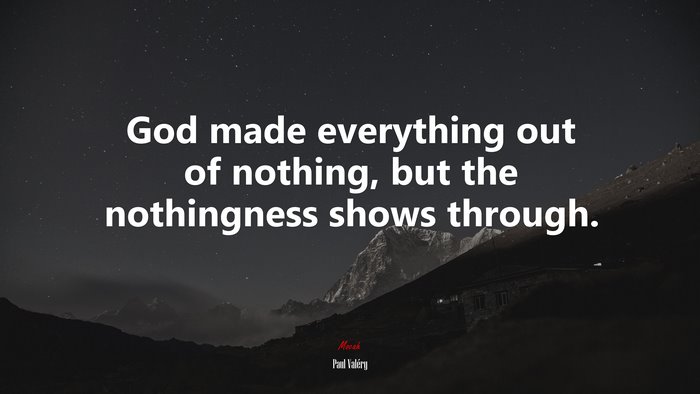 God made everything out of nothing, but the nothingness shows through. | Paul Valéry quote