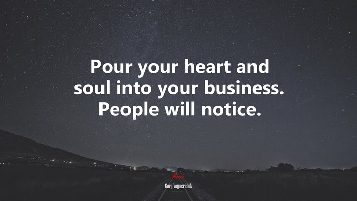 Pour your heart and soul into your business. People will notice. | Gary Vaynerchuk quote