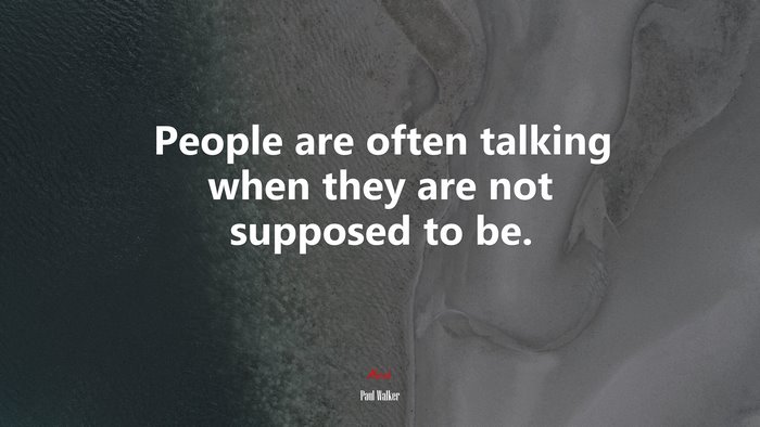People are often talking when they are not supposed to be. | Paul Walker quote